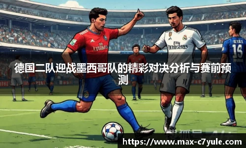 德国二队迎战墨西哥队的精彩对决分析与赛前预测