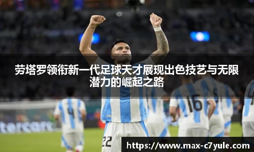 劳塔罗领衔新一代足球天才展现出色技艺与无限潜力的崛起之路
