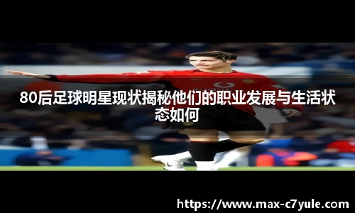80后足球明星现状揭秘他们的职业发展与生活状态如何